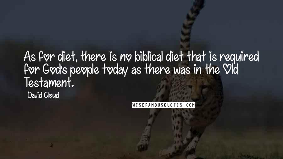 David Cloud Quotes: As for diet, there is no biblical diet that is required for God's people today as there was in the Old Testament.