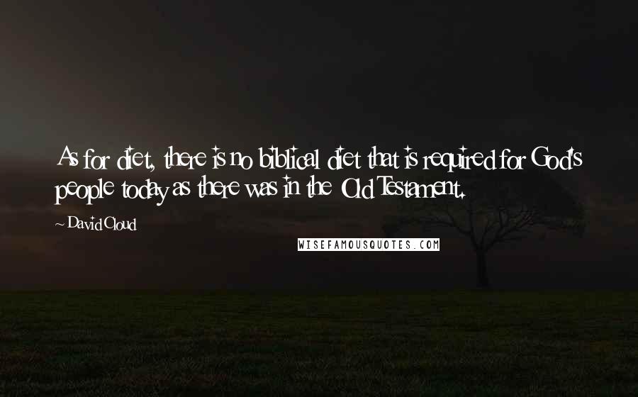 David Cloud Quotes: As for diet, there is no biblical diet that is required for God's people today as there was in the Old Testament.