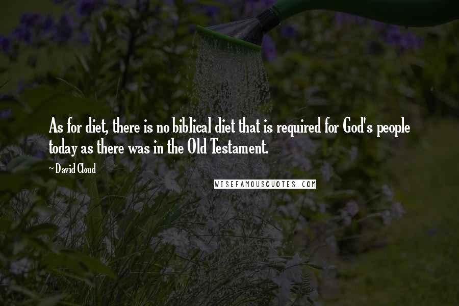 David Cloud Quotes: As for diet, there is no biblical diet that is required for God's people today as there was in the Old Testament.