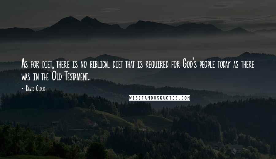 David Cloud Quotes: As for diet, there is no biblical diet that is required for God's people today as there was in the Old Testament.