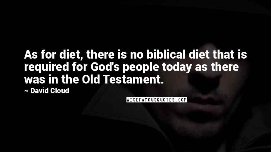 David Cloud Quotes: As for diet, there is no biblical diet that is required for God's people today as there was in the Old Testament.