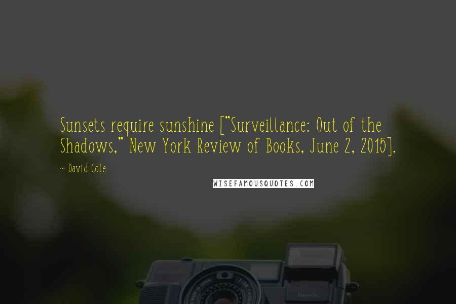 David Cole Quotes: Sunsets require sunshine ["Surveillance: Out of the Shadows," New York Review of Books, June 2, 2015].