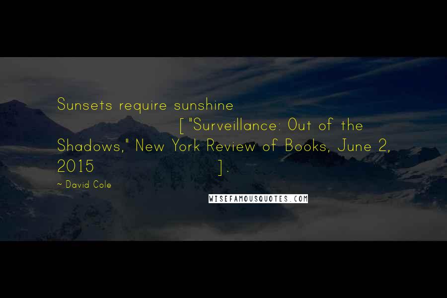 David Cole Quotes: Sunsets require sunshine ["Surveillance: Out of the Shadows," New York Review of Books, June 2, 2015].