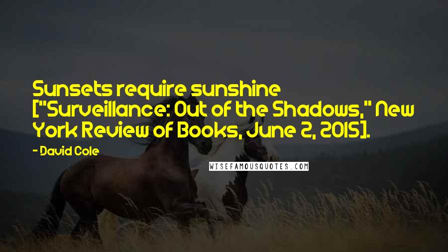 David Cole Quotes: Sunsets require sunshine ["Surveillance: Out of the Shadows," New York Review of Books, June 2, 2015].