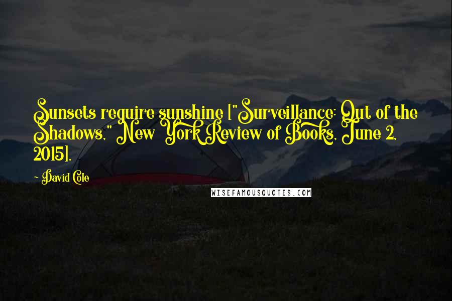 David Cole Quotes: Sunsets require sunshine ["Surveillance: Out of the Shadows," New York Review of Books, June 2, 2015].