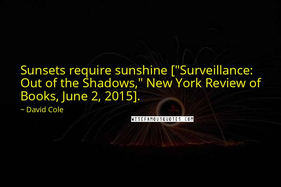 David Cole Quotes: Sunsets require sunshine ["Surveillance: Out of the Shadows," New York Review of Books, June 2, 2015].