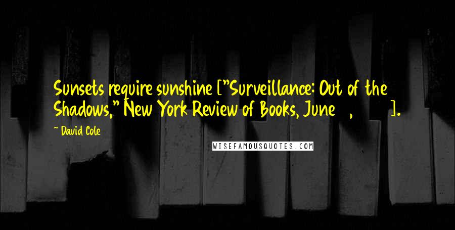 David Cole Quotes: Sunsets require sunshine ["Surveillance: Out of the Shadows," New York Review of Books, June 2, 2015].