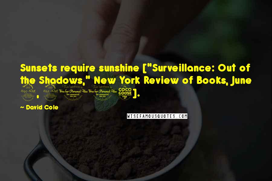 David Cole Quotes: Sunsets require sunshine ["Surveillance: Out of the Shadows," New York Review of Books, June 2, 2015].