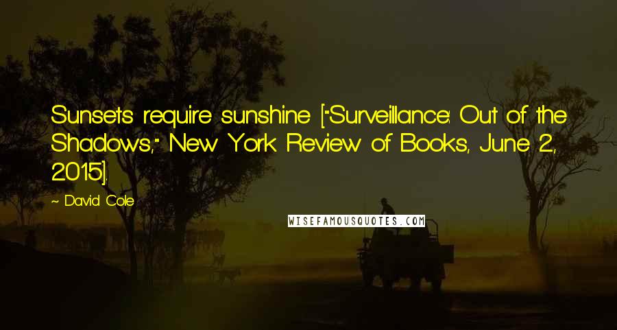 David Cole Quotes: Sunsets require sunshine ["Surveillance: Out of the Shadows," New York Review of Books, June 2, 2015].