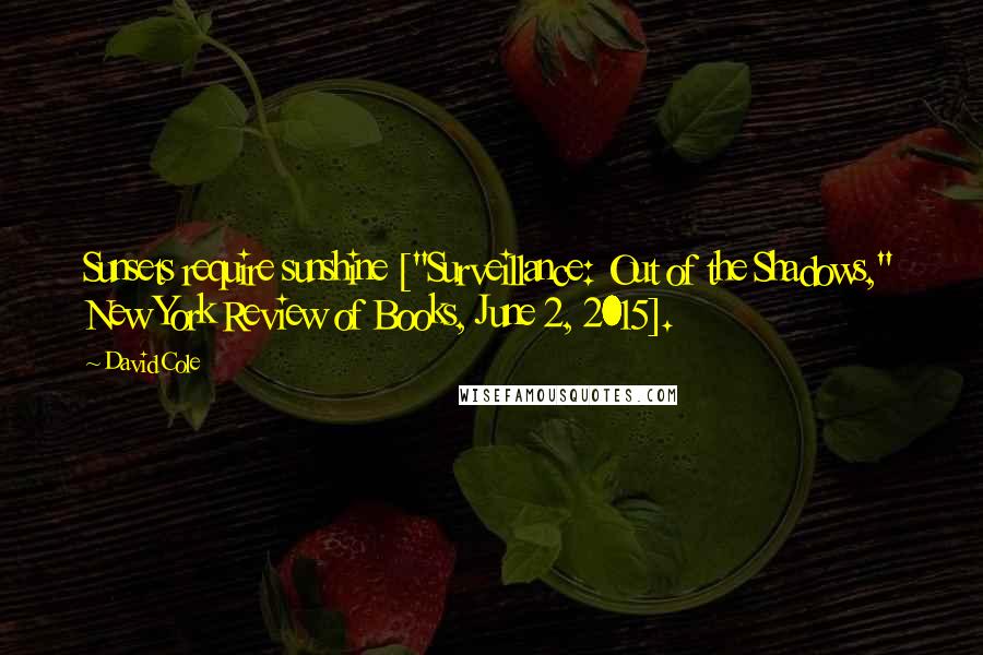 David Cole Quotes: Sunsets require sunshine ["Surveillance: Out of the Shadows," New York Review of Books, June 2, 2015].