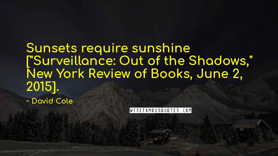 David Cole Quotes: Sunsets require sunshine ["Surveillance: Out of the Shadows," New York Review of Books, June 2, 2015].