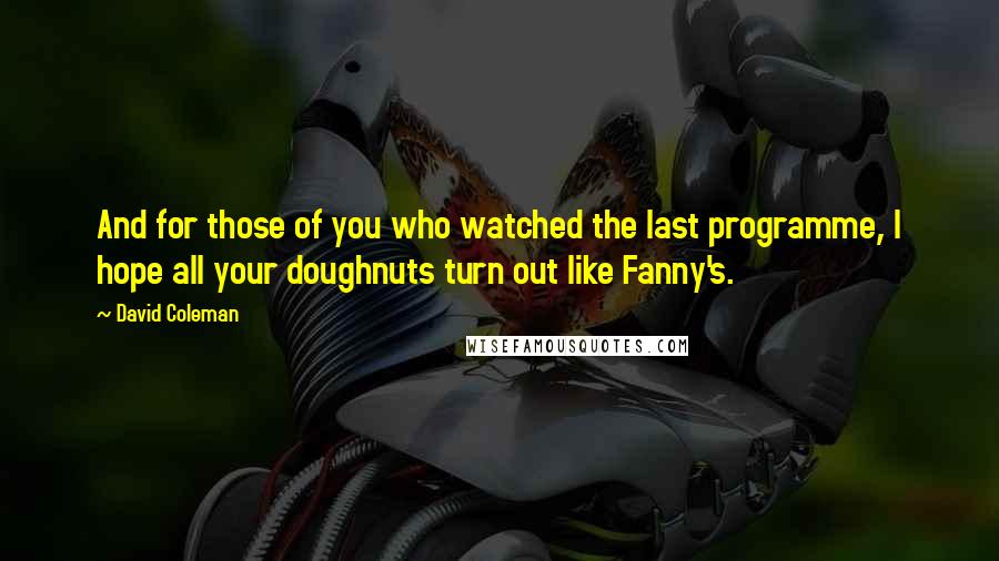 David Coleman Quotes: And for those of you who watched the last programme, I hope all your doughnuts turn out like Fanny's.