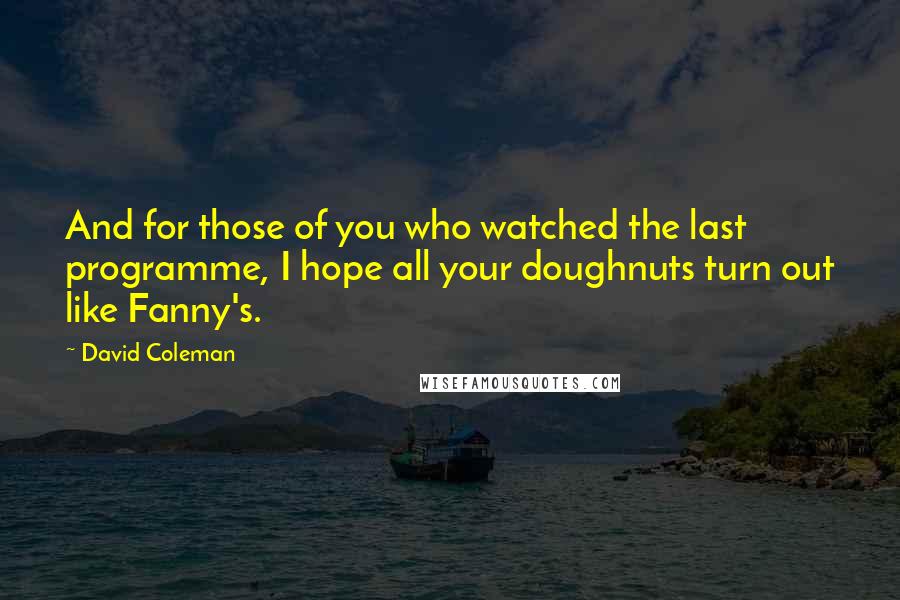 David Coleman Quotes: And for those of you who watched the last programme, I hope all your doughnuts turn out like Fanny's.