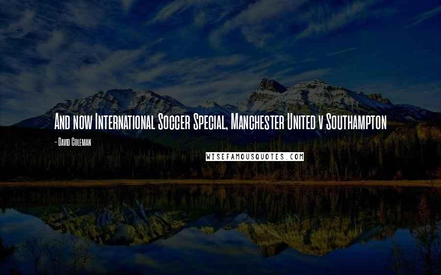 David Coleman Quotes: And now International Soccer Special, Manchester United v Southampton