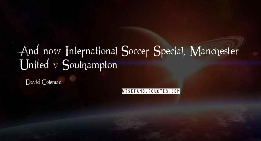 David Coleman Quotes: And now International Soccer Special, Manchester United v Southampton