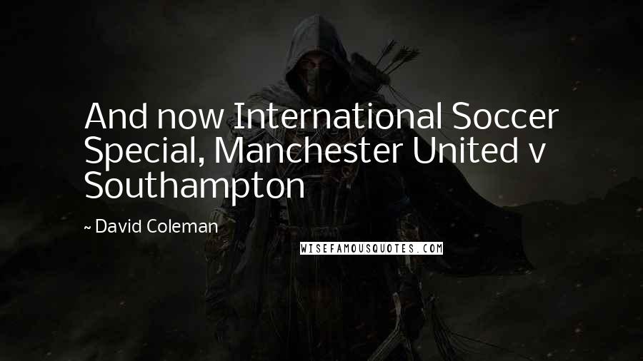 David Coleman Quotes: And now International Soccer Special, Manchester United v Southampton