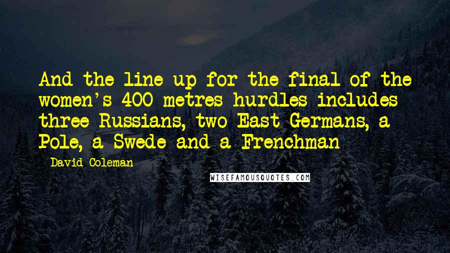 David Coleman Quotes: And the line up for the final of the women's 400 metres hurdles includes three Russians, two East Germans, a Pole, a Swede and a Frenchman