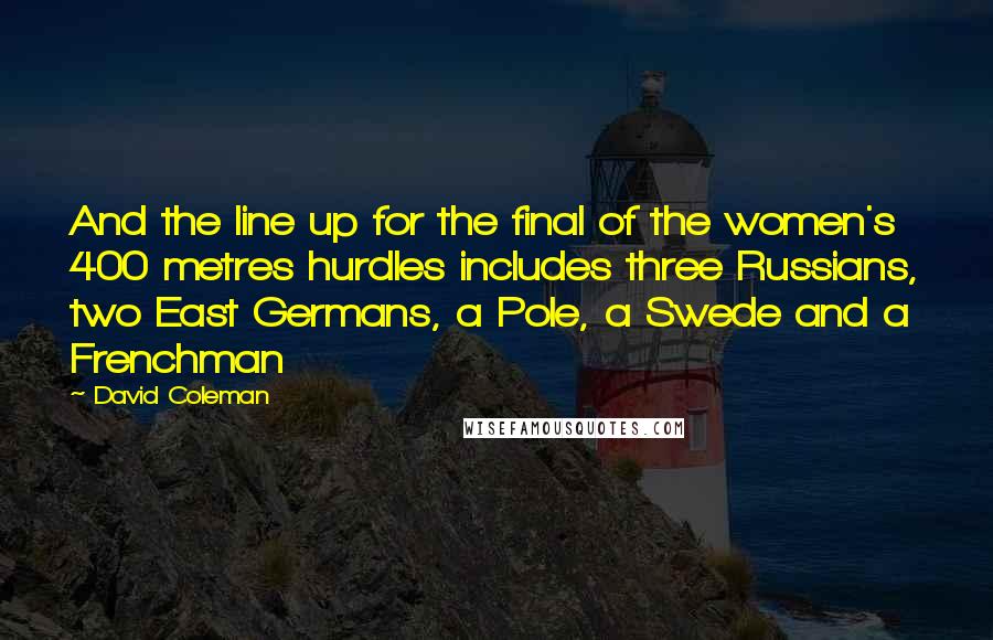 David Coleman Quotes: And the line up for the final of the women's 400 metres hurdles includes three Russians, two East Germans, a Pole, a Swede and a Frenchman