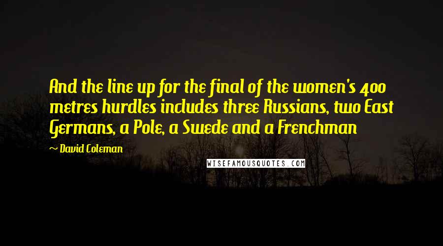 David Coleman Quotes: And the line up for the final of the women's 400 metres hurdles includes three Russians, two East Germans, a Pole, a Swede and a Frenchman