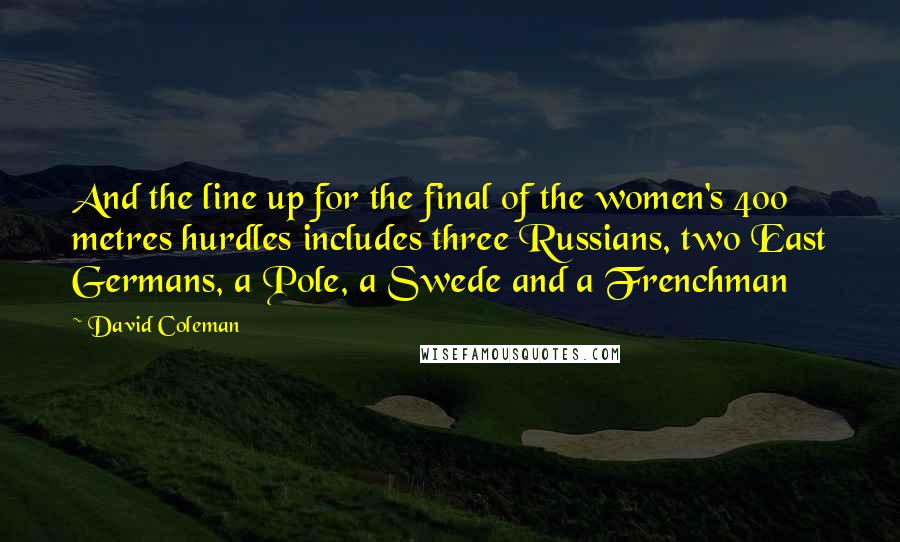 David Coleman Quotes: And the line up for the final of the women's 400 metres hurdles includes three Russians, two East Germans, a Pole, a Swede and a Frenchman
