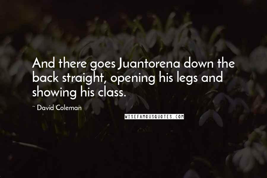 David Coleman Quotes: And there goes Juantorena down the back straight, opening his legs and showing his class.