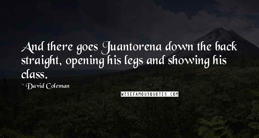 David Coleman Quotes: And there goes Juantorena down the back straight, opening his legs and showing his class.