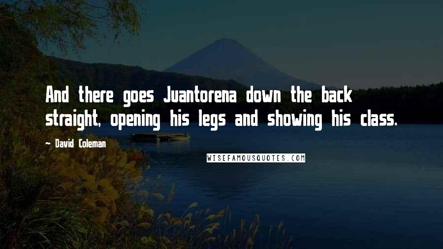 David Coleman Quotes: And there goes Juantorena down the back straight, opening his legs and showing his class.