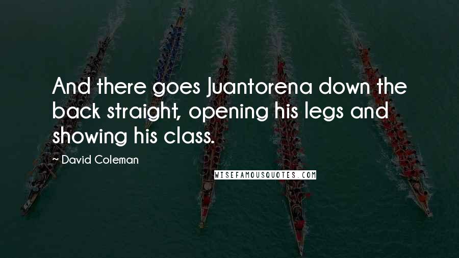 David Coleman Quotes: And there goes Juantorena down the back straight, opening his legs and showing his class.