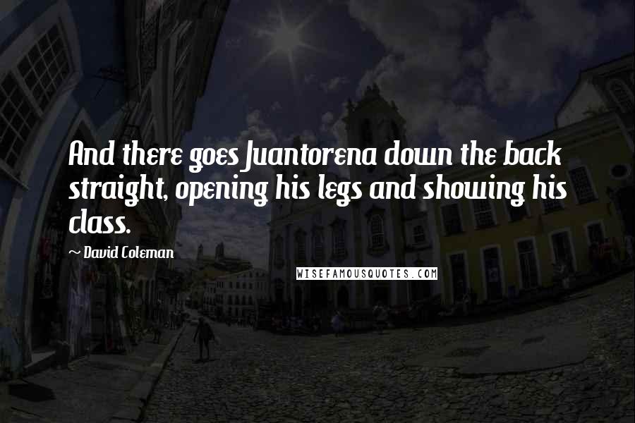 David Coleman Quotes: And there goes Juantorena down the back straight, opening his legs and showing his class.