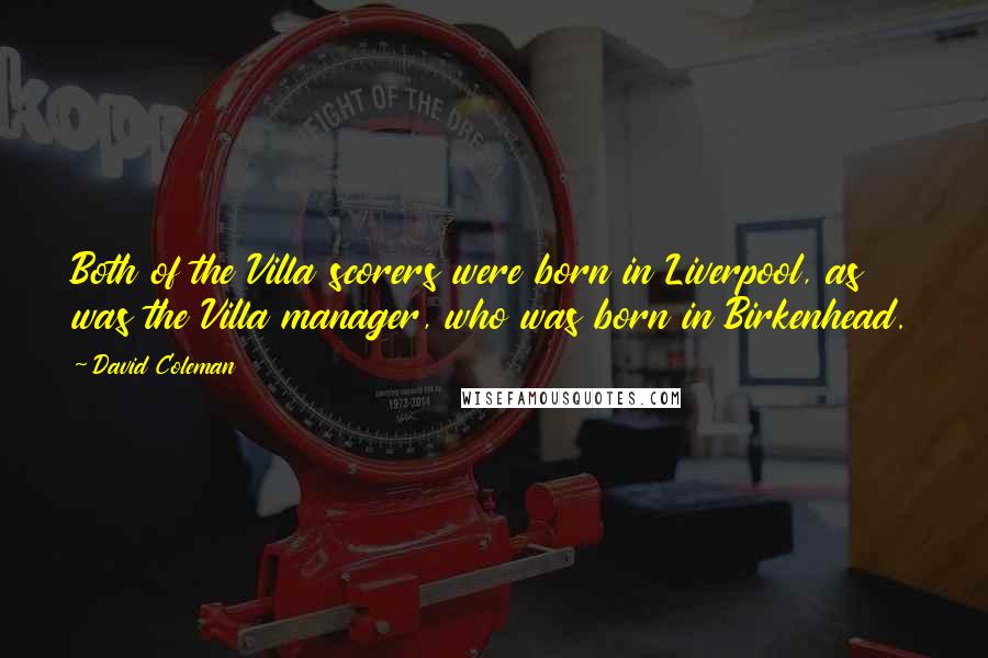 David Coleman Quotes: Both of the Villa scorers were born in Liverpool, as was the Villa manager, who was born in Birkenhead.