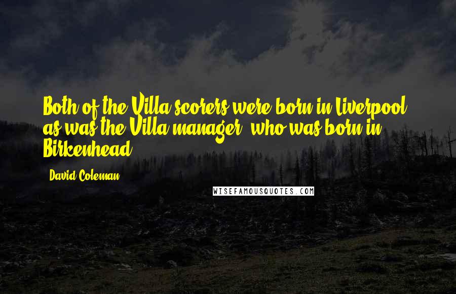 David Coleman Quotes: Both of the Villa scorers were born in Liverpool, as was the Villa manager, who was born in Birkenhead.