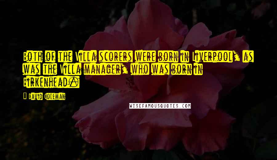 David Coleman Quotes: Both of the Villa scorers were born in Liverpool, as was the Villa manager, who was born in Birkenhead.