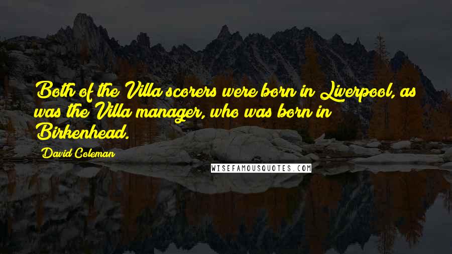 David Coleman Quotes: Both of the Villa scorers were born in Liverpool, as was the Villa manager, who was born in Birkenhead.