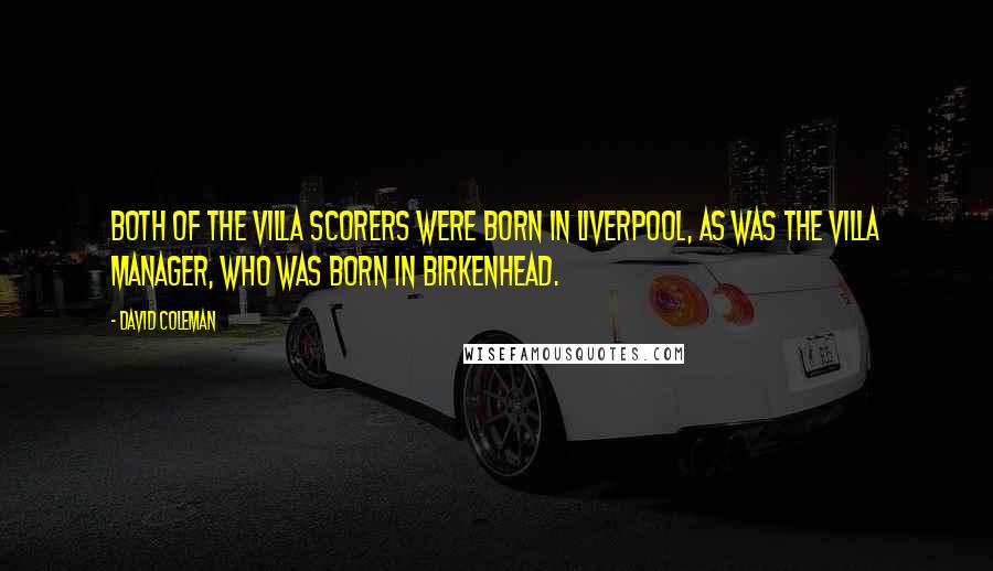 David Coleman Quotes: Both of the Villa scorers were born in Liverpool, as was the Villa manager, who was born in Birkenhead.