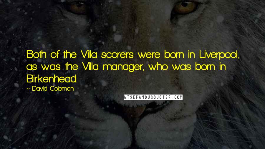 David Coleman Quotes: Both of the Villa scorers were born in Liverpool, as was the Villa manager, who was born in Birkenhead.