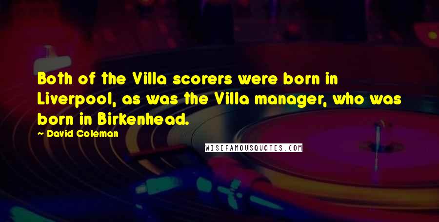 David Coleman Quotes: Both of the Villa scorers were born in Liverpool, as was the Villa manager, who was born in Birkenhead.