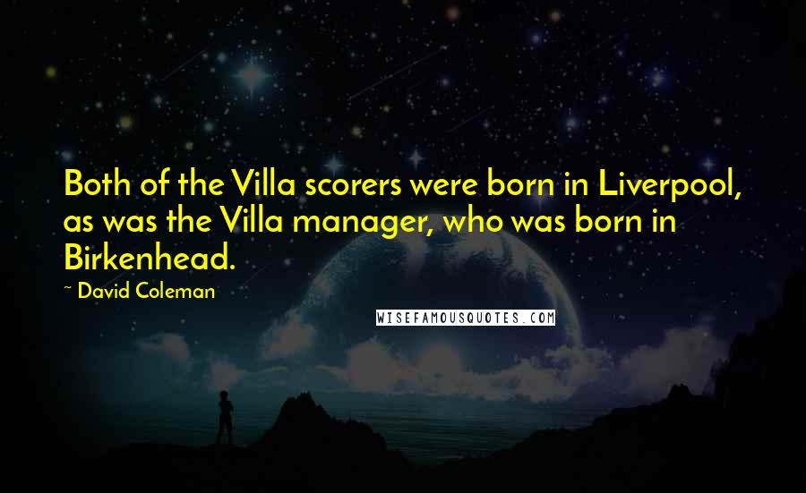 David Coleman Quotes: Both of the Villa scorers were born in Liverpool, as was the Villa manager, who was born in Birkenhead.