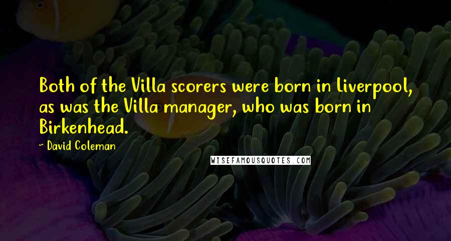 David Coleman Quotes: Both of the Villa scorers were born in Liverpool, as was the Villa manager, who was born in Birkenhead.