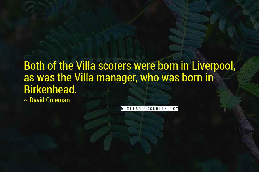 David Coleman Quotes: Both of the Villa scorers were born in Liverpool, as was the Villa manager, who was born in Birkenhead.