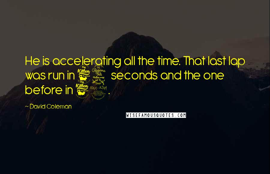 David Coleman Quotes: He is accelerating all the time. That last lap was run in 64 seconds and the one before in 62.