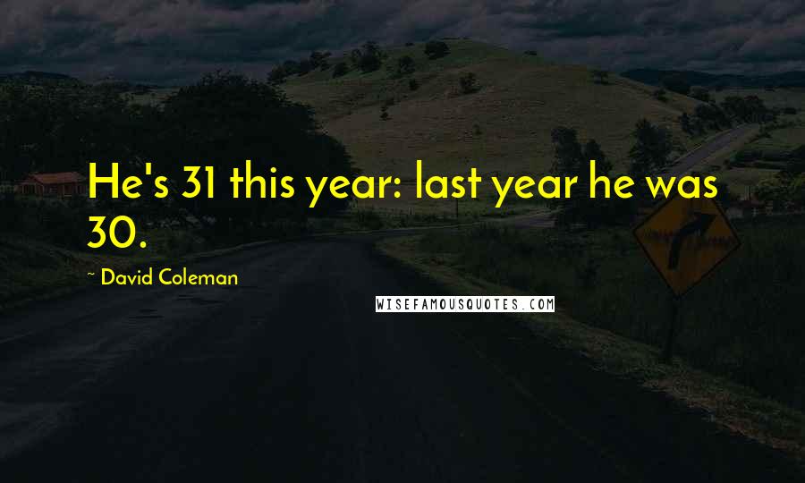 David Coleman Quotes: He's 31 this year: last year he was 30.