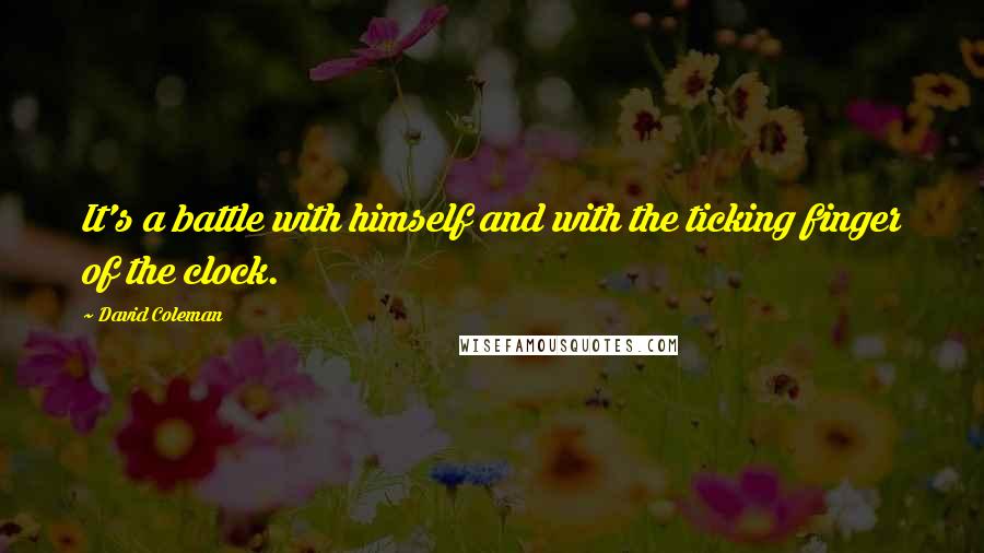 David Coleman Quotes: It's a battle with himself and with the ticking finger of the clock.