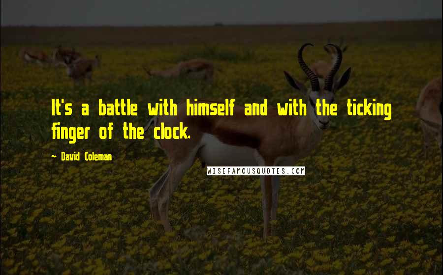 David Coleman Quotes: It's a battle with himself and with the ticking finger of the clock.