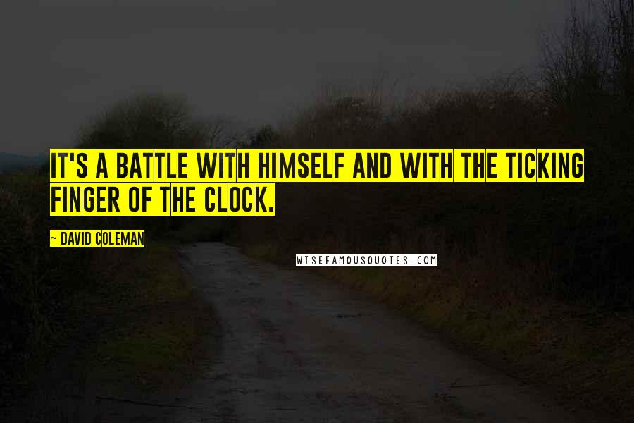 David Coleman Quotes: It's a battle with himself and with the ticking finger of the clock.