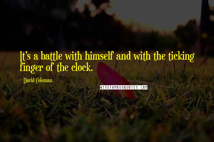 David Coleman Quotes: It's a battle with himself and with the ticking finger of the clock.