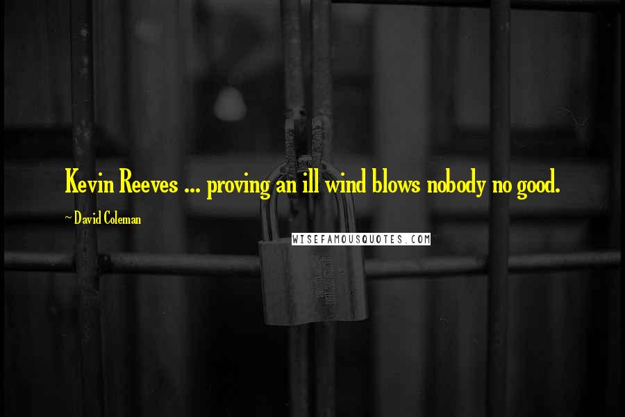 David Coleman Quotes: Kevin Reeves ... proving an ill wind blows nobody no good.