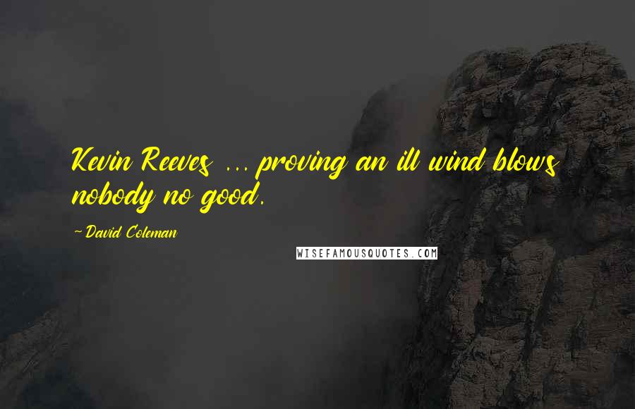 David Coleman Quotes: Kevin Reeves ... proving an ill wind blows nobody no good.