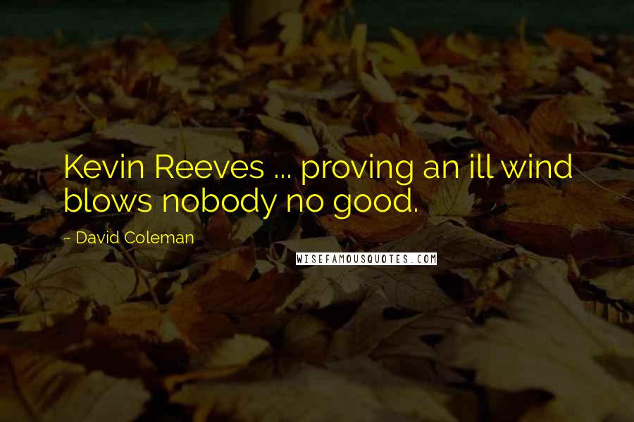 David Coleman Quotes: Kevin Reeves ... proving an ill wind blows nobody no good.