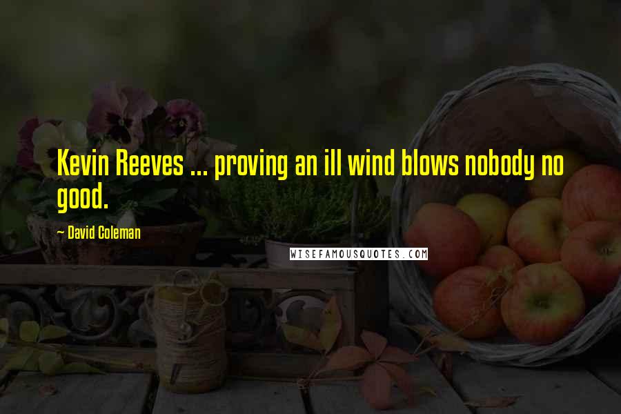 David Coleman Quotes: Kevin Reeves ... proving an ill wind blows nobody no good.