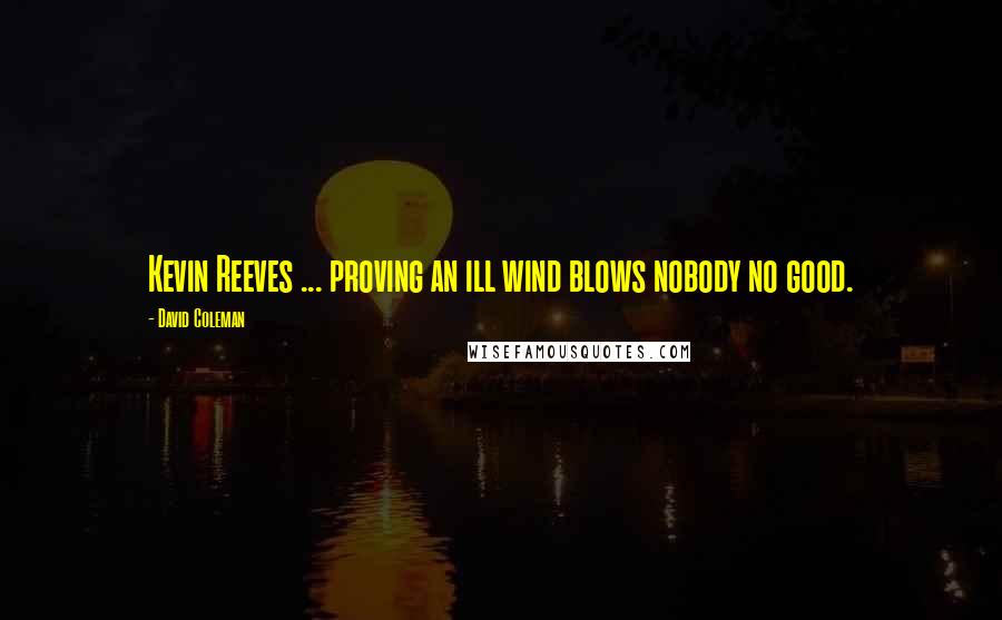 David Coleman Quotes: Kevin Reeves ... proving an ill wind blows nobody no good.